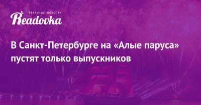 Александр Беглов - В Санкт-Петербурге на «Алые паруса» пустят только выпускников - readovka.news - Санкт-Петербург