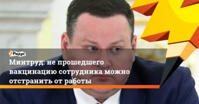 Антон Котяков - Минтруд: не прошедшего вакцинацию сотрудника можно отстранить от работы - ridus.ru - Россия
