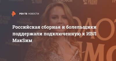 Российская сборная и болельщики поддержали подключенную к ИВЛ МакSим - ren.tv - Россия