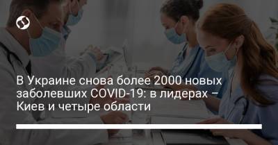 В Украине снова более 2000 новых заболевших COVID-19: в лидерах – Киев и четыре области - liga.net - Киев