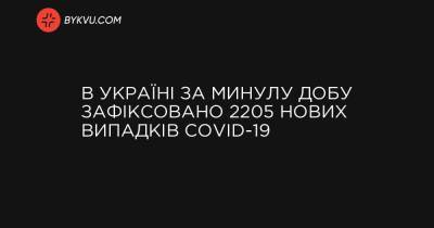 В Україні за минулу добу зафіксовано 2205 нових випадків COVID-19 - bykvu.com - місто Київ