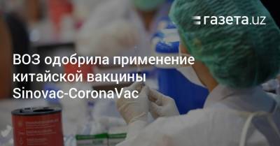 ВОЗ одобрила применение китайской вакцины Sinovac-CoronaVac - gazeta.uz - Узбекистан