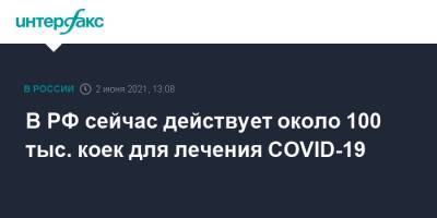 Олег Гриднев - В РФ сейчас действует около 100 тыс. коек для лечения COVID-19 - interfax.ru - Россия - Москва