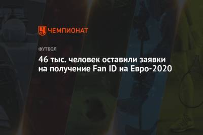 46 тыс. человек оставили заявки на получение Fan ID на Евро-2020 - championat.com - Россия - Финляндия - Польша