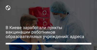 Николай Поворозник - В Киеве заработали пункты вакцинации работников образовательных учреждений: адреса - liga.net - Киев