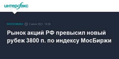 Рынок акций РФ превысил новый рубеж 3800 п. по индексу МосБиржи - interfax.ru - Россия - Москва - Сша