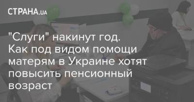 "Слуги" накинут год. Как под видом помощи матерям в Украине хотят повысить пенсионный возраст - strana.ua