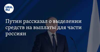 Владимир Путин - Путин рассказал о выделении средств на выплаты для части россиян - ura.news - Россия - Президент