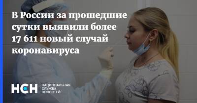 В России за прошедшие сутки выявили более 17 611 новый случай коронавируса - nsn.fm - Россия