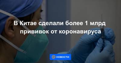 Чжун Наньшань - В Китае сделали более 1 млрд прививок от коронавируса - news.mail.ru - Китай