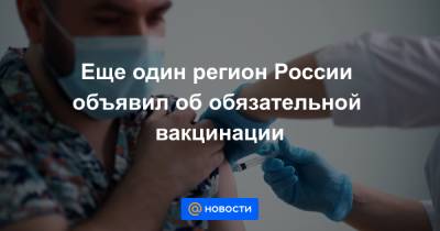 Еще один регион России объявил об обязательной вакцинации - news.mail.ru - Россия