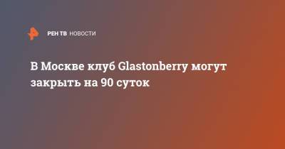 Ян Поповский - В Москве клуб Glastonberry могут закрыть на 90 суток - ren.tv - Москва