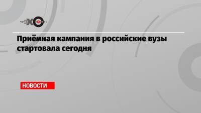 Приёмная кампания в российские вузы стартовала сегодня - echo.msk.ru