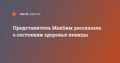 Представитель МакSим рассказала о состоянии здоровья певицы - ren.tv - Казань