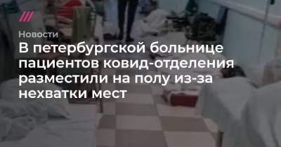 В петербургской больнице пациентов ковид-отделения разместили на полу из-за нехватки мест - tvrain.ru