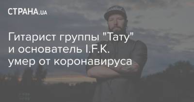 Роман Хомутский - Гитарист группы "Тату" и основатель I.F.K. умер от коронавируса - strana.ua