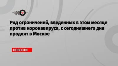 Ряд ограничений, введенных в этом месяце против коронавируса, с сегодняшнего дня продлят в Москве - echo.msk.ru - Москва