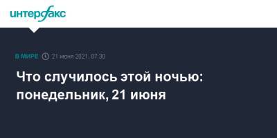 Что случилось этой ночью: понедельник, 21 июня - interfax.ru - Москва - Армения