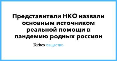 Представители НКО назвали основным источником реальной помощи в пандемию родных россиян - forbes.ru - Россия