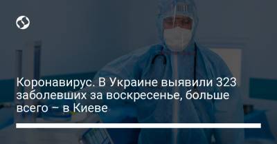 Коронавирус. В Украине выявили 323 заболевших за воскресенье, больше всего – в Киеве - liga.net - Киев