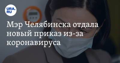 Наталья Котова - Мэр Челябинска отдала новый приказ из-за коронавируса - ura.news - Челябинск