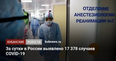 За сутки в России выявлено 17 378 случаев COVID-19 - kubnews.ru - Россия