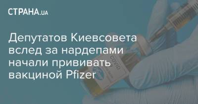 Депутатов Киевсовета вслед за нардепами начали прививать вакциной Pfizer - strana.ua - Киев
