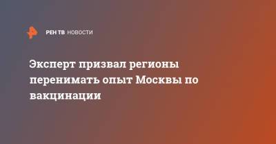 Владимир Гущин - Эксперт призвал регионы перенимать опыт Москвы по вакцинации - ren.tv - Москва
