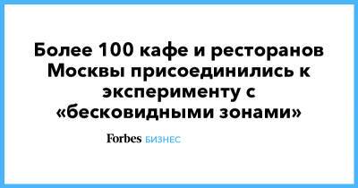 Более 100 кафе и ресторанов Москвы присоединились к эксперименту с «бесковидными зонами» - forbes.ru - Москва