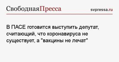 Юрий Камельчук - В ПАСЕ готовится выступить депутат, считающий, что коронавируса не существует, а «вакцины не лечат» - svpressa.ru - Россия