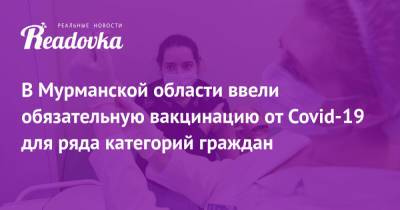 В Мурманской области ввели обязательную вакцинацию от Covid-19 для ряда категорий граждан - readovka.news - Мурманская обл.