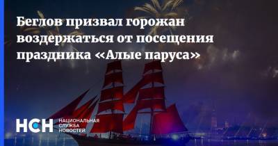 Александр Беглов - Беглов призвал горожан воздержаться от посещения праздника «Алые паруса» - nsn.fm - Санкт-Петербург
