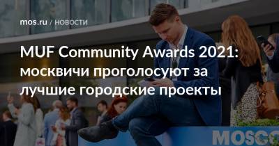 MUF Community Awards 2021: москвичи проголосуют за лучшие городские проекты - mos.ru - Москва