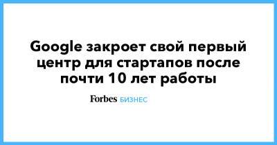 Google закроет свой первый центр для стартапов после почти 10 лет работы - forbes.ru - Англия - Лондон