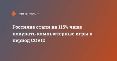 Россияне стали на 115% чаще покупать компьютерные игры в период COVID - ren.tv