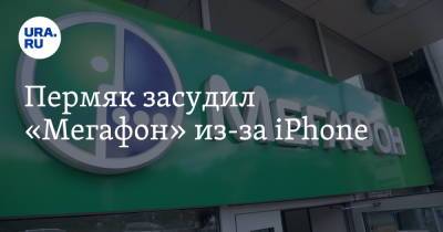 Пермяк засудил «Мегафон» из-за iPhone - ura.news