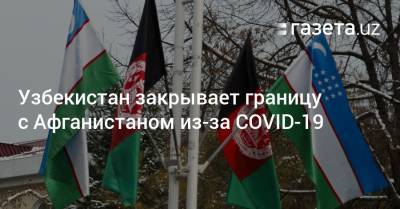 Узбекистан закрывает границу с Афганистаном из-за коронавируса - gazeta.uz - Узбекистан - Афганистан