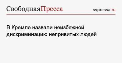 Дмитрий Песков - В Кремле назвали неизбежной дискриминацию непривитых людей - svpressa.ru - Россия - Президент