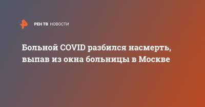 Больной COVID разбился насмерть, выпав из окна больницы в Москве - ren.tv - Москва