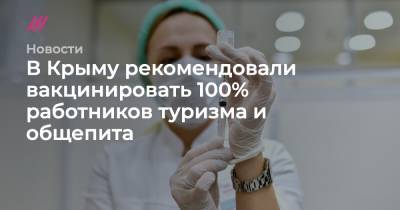 В Крыму рекомендовали вакцинировать 100% работников туризма и общепита - tvrain.ru - Москва - Симферополь - республика Крым
