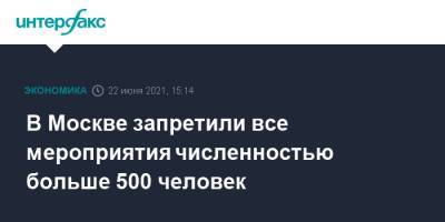 Сергей Собянин - В Москве запретили все мероприятия численностью больше 500 человек - interfax.ru - Москва