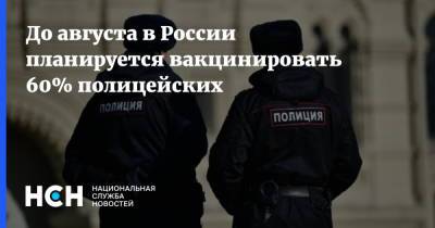 До августа в России планируется вакцинировать 60% полицейских - nsn.fm - Россия