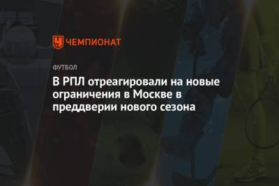 В РПЛ отреагировали на новые ограничения в Москве в преддверии нового сезона - championat.com - Москва