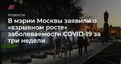 В мэрии Москвы заявили о «взрывном росте» заболеваемости COVID-19 за три недели - tvrain.ru - Москва