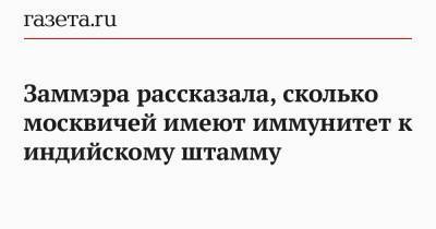 Анастасий Раков - Заммэра рассказала, сколько москвичей имеют иммунитет к индийскому штамму - gazeta.ru - Москва