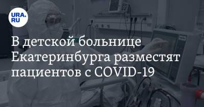 В детской больнице Екатеринбурга разместят пациентов с COVID-19 - ura.news - Екатеринбург