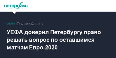 УЕФА доверил Петербургу право решать вопрос по оставшимся матчам Евро-2020 - sport-interfax.ru - Санкт-Петербург - Москва