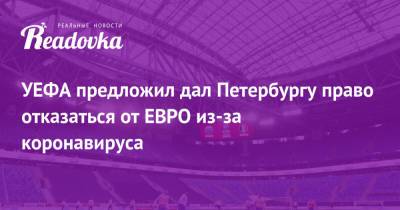 УЕФА предложил дал Петербургу право отказаться от ЕВРО из-за коронавируса - readovka.ru - Санкт-Петербург