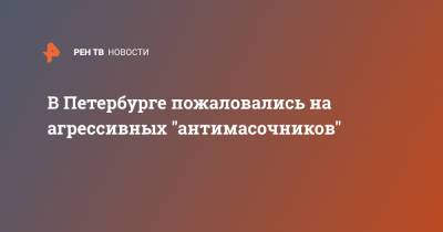 В Петербурге пожаловались на агрессивных "антимасочников" - ren.tv - Санкт-Петербург