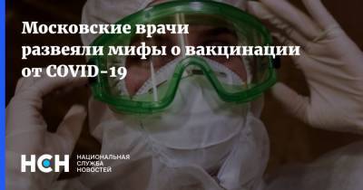 Дарья Фомина - Московские врачи развеяли мифы о вакцинации от COVID-19 - nsn.fm - Москва